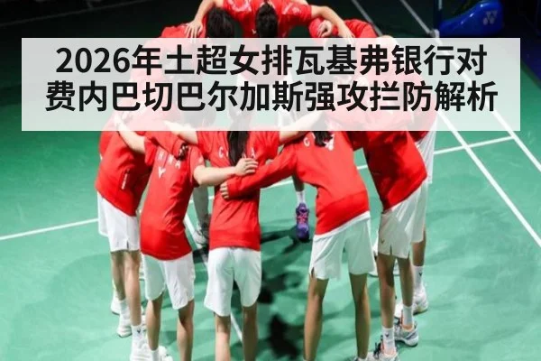 2026年土超女排瓦基弗银行对费内巴切巴尔加斯强攻拦防解析 | kaiyun