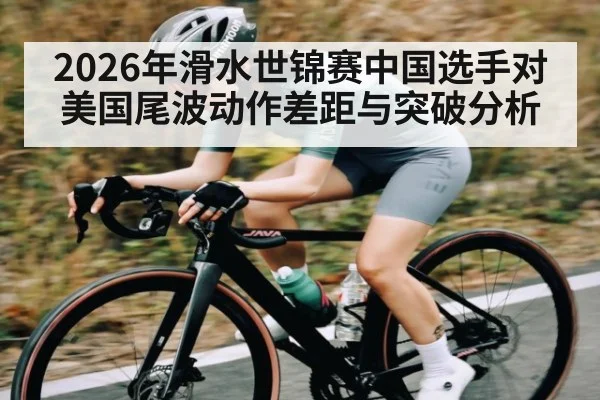 2026年滑水世锦赛中国选手对美国尾波动作差距与突破分析 | kaiyun